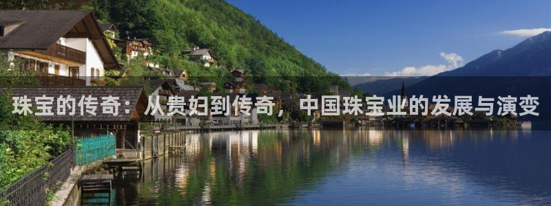 开丰娱乐注册：珠宝的传奇：从贵妇到传奇，中国珠宝业的发展与演变