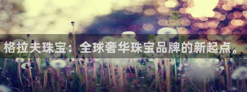开丰娱乐会员中心：格拉夫珠宝：全球奢华珠宝品牌的新起点。