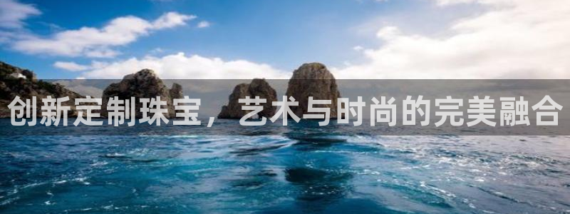 开丰娱乐上：创新定制珠宝，艺术与时尚的完美融合