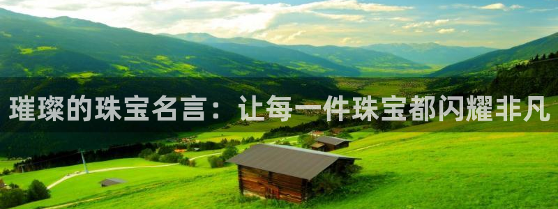 开丰娱乐官网：璀璨的珠宝名言：让每一件珠宝都闪耀非凡