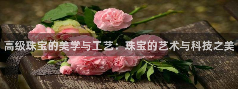开丰娱乐上：高级珠宝的美学与工艺：珠宝的艺术与科技之美