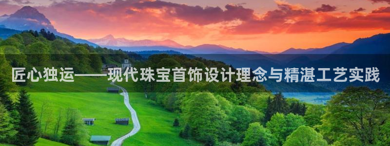 开丰娱乐天富娱乐：匠心独运——现代珠宝首饰设计理念与精湛工艺实践