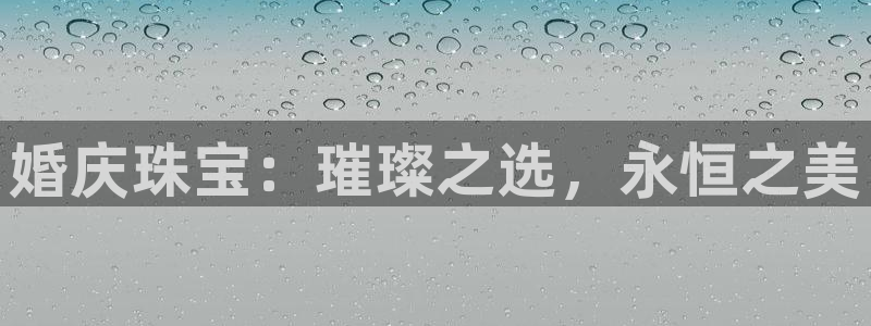 开丰娱乐后：婚庆珠宝：璀璨之选，永恒之美