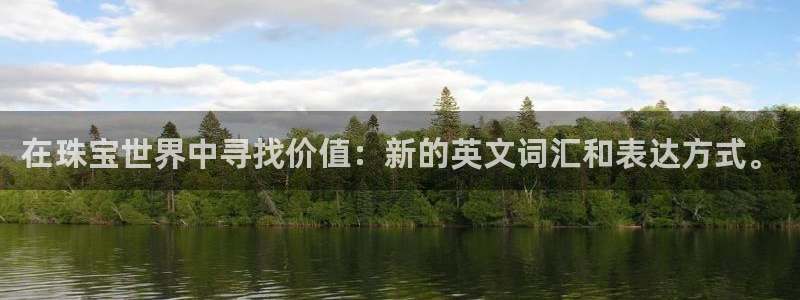 开丰娱乐平台地址在哪里：在珠宝世界中寻找价值：新的英文词汇和表达方式。