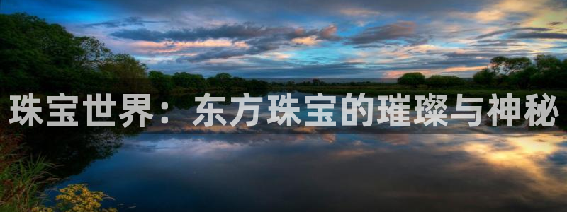 开丰娱乐：珠宝世界：东方珠宝的璀璨与神秘