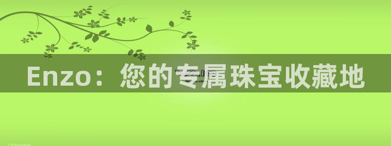 开丰娱乐日：Enzo：您的专属珠宝收藏地
