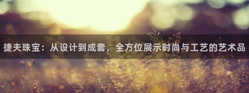 开丰娱乐与六七五一38：捷夫珠宝：从设计到成套，全方位展示时尚与工艺的艺术品