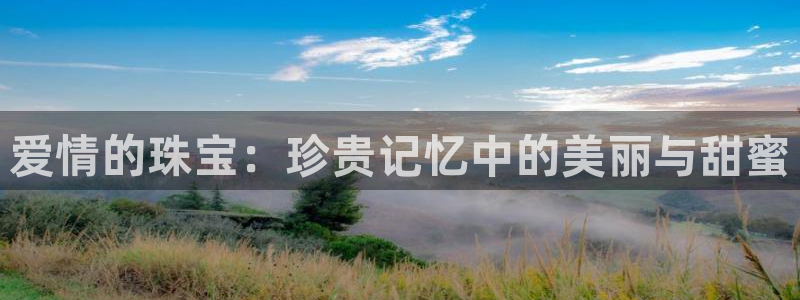开丰娱乐与六七五一38：爱情的珠宝：珍贵记忆中的美丽与甜蜜