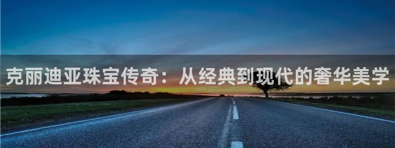 开丰娱乐登录注册：克丽迪亚珠宝传奇：从经典到现代的奢华美学