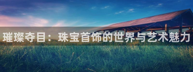 开丰娱乐注册资金多少：璀璨夺目：珠宝首饰的世界与艺术魅力