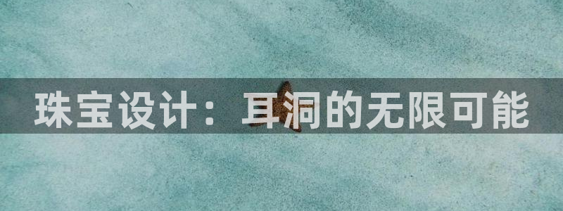 开丰娱乐平台官网网址：珠宝设计：耳洞的无限可能