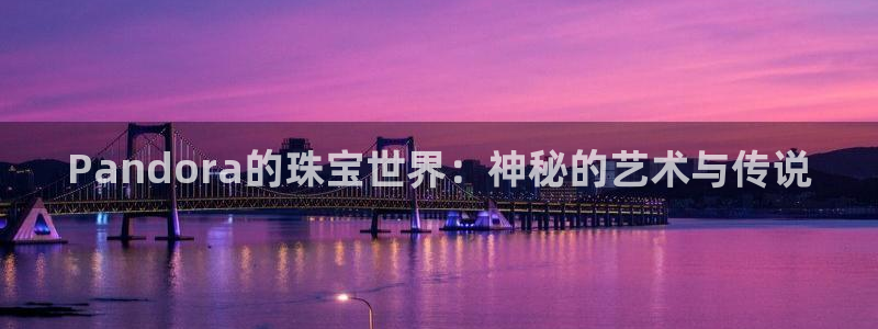 开丰娱乐后：Pandora的珠宝世界：神秘的艺术与传说