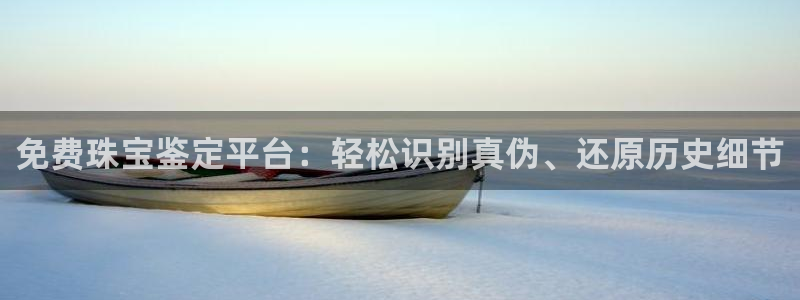 开丰娱乐山67五壹叁八：免费珠宝鉴定平台：轻松识别真伪、还原历史细节