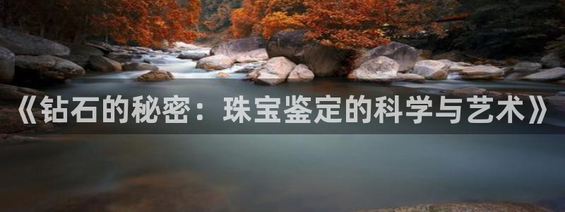 开丰娱乐：《钻石的秘密：珠宝鉴定的科学与艺术》