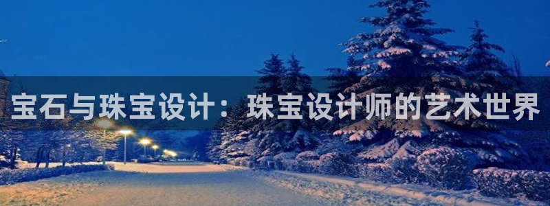 开丰娱乐千67五壹叁八：宝石与珠宝设计：珠宝设计师的艺术世界