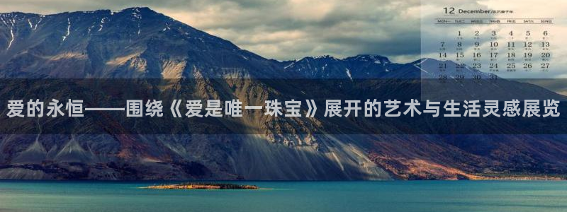 开丰娱乐违法吗：爱的永恒——围绕《爱是唯一珠宝》展开的艺术与生活灵感展览