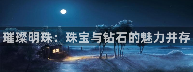 开丰娱乐上7O667：璀璨明珠：珠宝与钻石的魅力并存