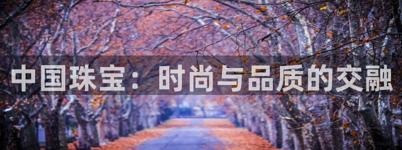 开丰娱乐：中国珠宝：时尚与品质的交融