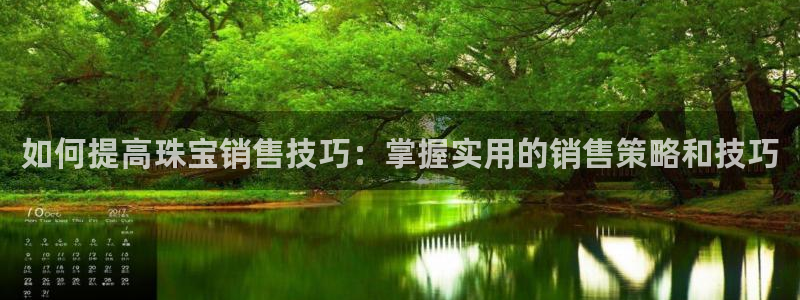 开丰娱乐靠谱吗：如何提高珠宝销售技巧：掌握实用的销售策略和技巧