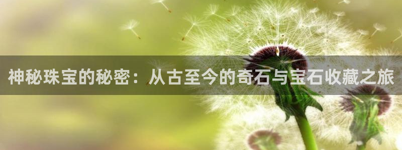 开丰娱乐日7O667：神秘珠宝的秘密：从古至今的奇石与宝石收藏之旅