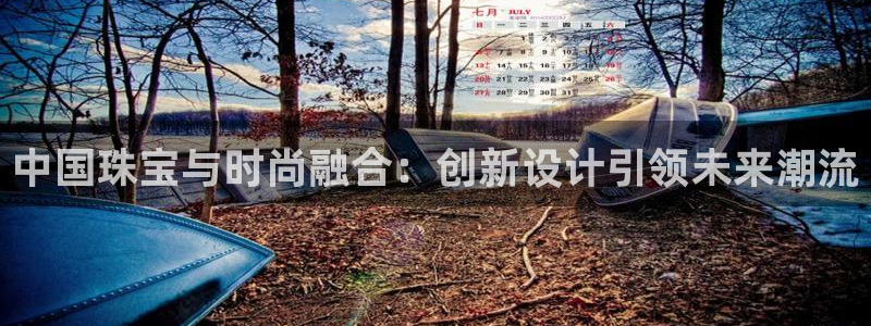 开丰娱乐上7O667：中国珠宝与时尚融合：创新设计引领未来潮流