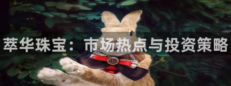 开丰娱乐主管家去判官333OO：萃华珠宝：市场热点与投资策略