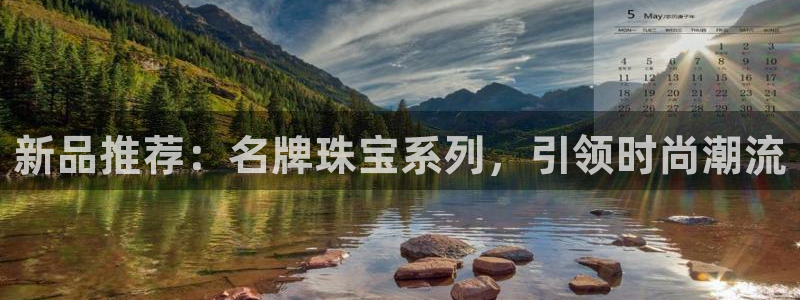 开丰娱乐靠谱吗：新品推荐：名牌珠宝系列，引领时尚潮流