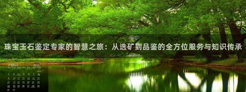 开丰娱乐日：珠宝玉石鉴定专家的智慧之旅：从选矿到品鉴的全方位服务与知识传承