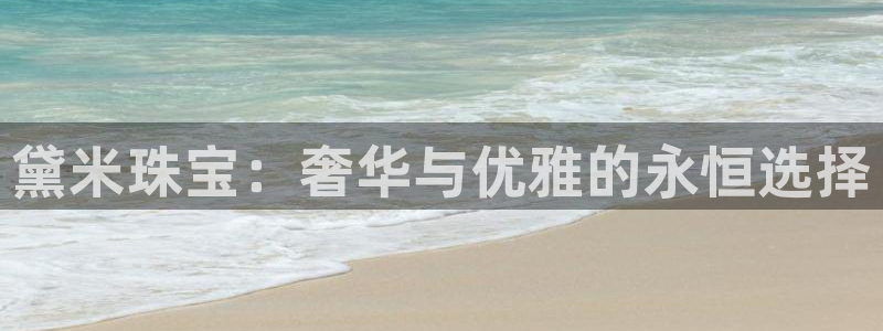 开丰娱乐注册电7O777：黛米珠宝：奢华与优雅的永恒选择