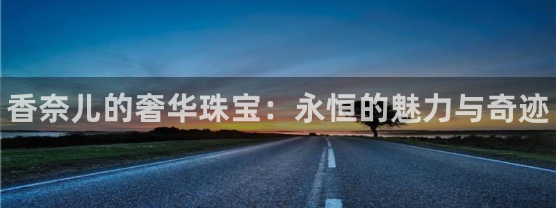 开丰娱乐官网电话：香奈儿的奢华珠宝：永恒的魅力与奇迹