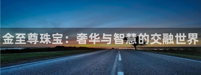 开丰娱乐官网招聘：金至尊珠宝：奢华与智慧的交融世界