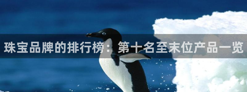 开丰娱乐登入地址在哪查：珠宝品牌的排行榜：第十名至末位产品一览