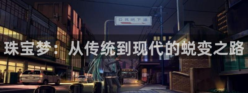 开丰娱乐最新活动：珠宝梦：从传统到现代的蜕变之路