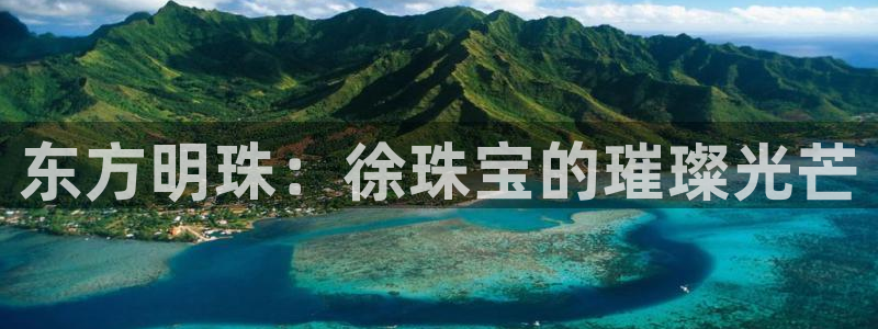 开丰娱乐网站官网：东方明珠：徐珠宝的璀璨光芒