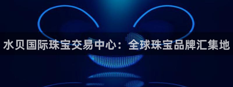 开丰娱乐趣 7O935：水贝国际珠宝交易中心：全球珠宝品牌汇集地
