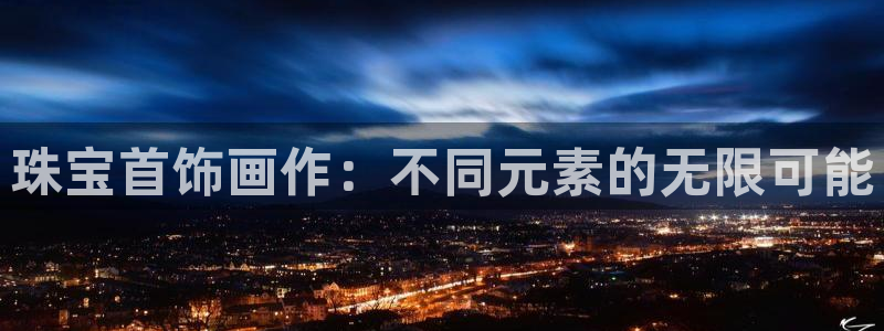 开丰娱乐主管：珠宝首饰画作：不同元素的无限可能