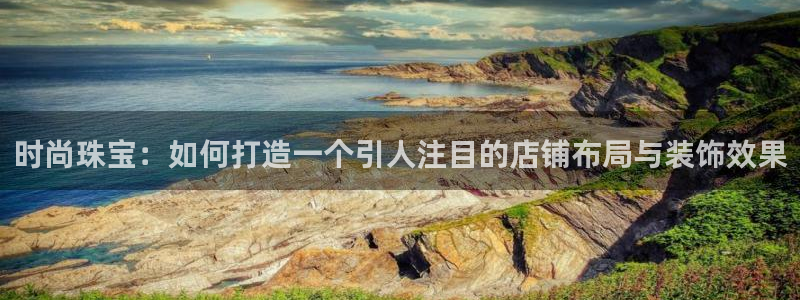 开丰娱乐与六七五一38：时尚珠宝：如何打造一个引人注目的店铺布局与装饰效果