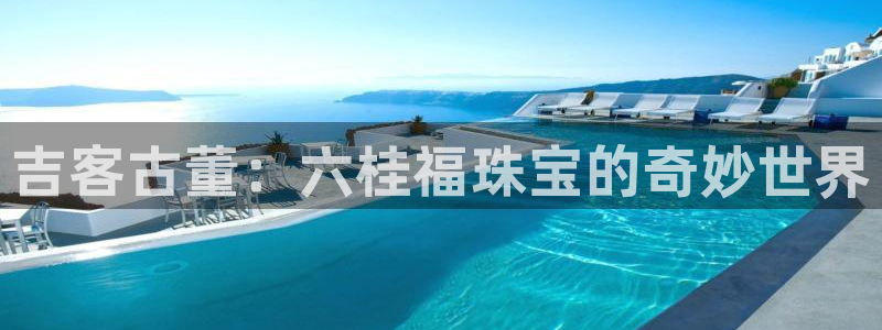 开丰娱乐下载安装：吉客古董：六桂福珠宝的奇妙世界