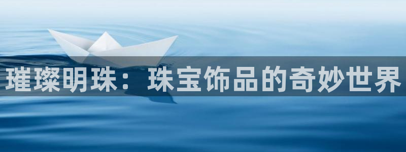 开丰娱乐上：璀璨明珠：珠宝饰品的奇妙世界