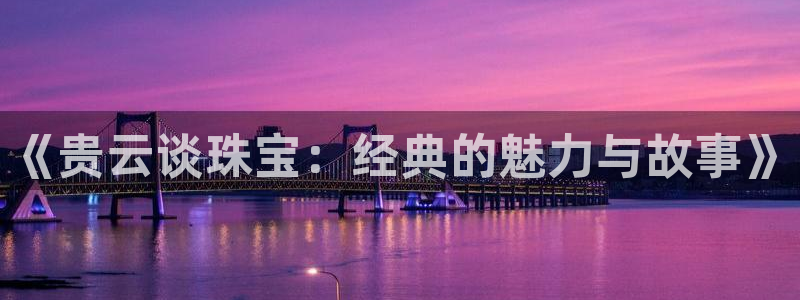 开丰娱乐趣 7O935：《贵云谈珠宝：经典的魅力与故事》