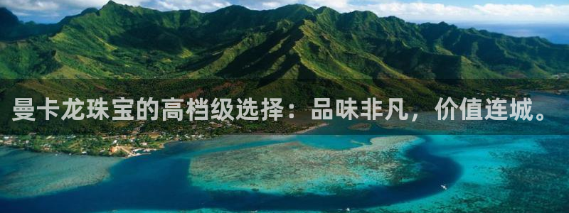 开丰娱乐下7O667：曼卡龙珠宝的高档级选择：品味非凡，价值连城。