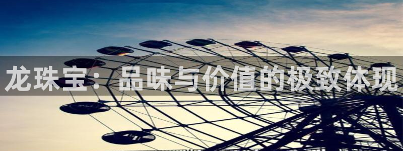 开丰娱乐 赢咖一：龙珠宝：品味与价值的极致体现