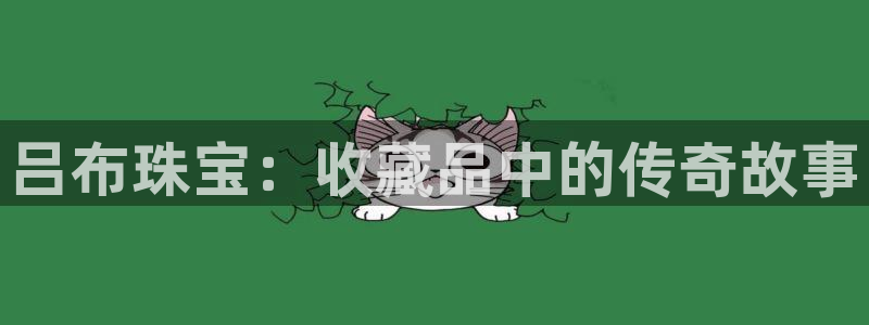 开丰娱乐月：吕布珠宝：收藏品中的传奇故事