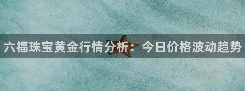 开丰娱乐姜333OO：六福珠宝黄金行情分析：今日价格波动趋势