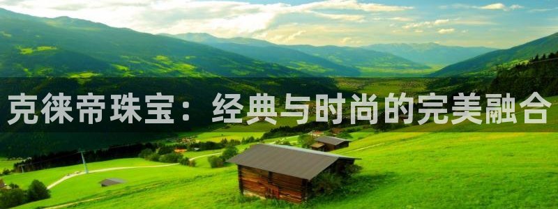 开丰娱乐官网电话：克徕帝珠宝：经典与时尚的完美融合