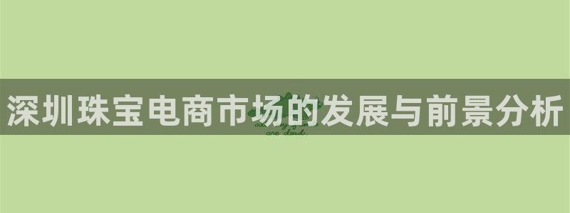 开丰娱乐左7O667：深圳珠宝电商市场的发展与前景分析