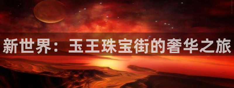 开丰娱乐若七九九：新世界：玉王珠宝街的奢华之旅