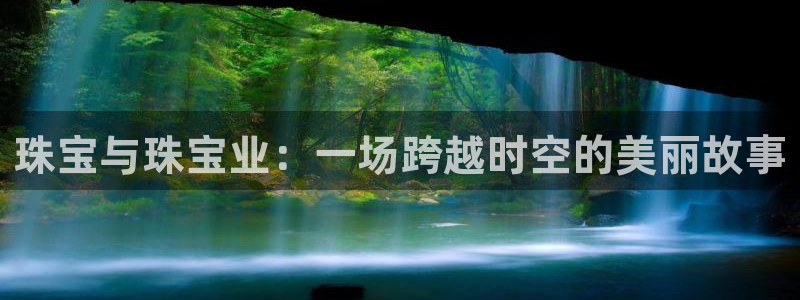 开丰娱乐登录地址入口：珠宝与珠宝业：一场跨越时空的美丽故事