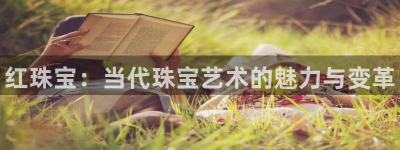 开丰娱乐乙833_43：红珠宝：当代珠宝艺术的魅力与变革