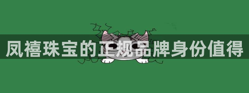 开丰娱乐与六七五一38：凤禧珠宝的正规品牌身份值得